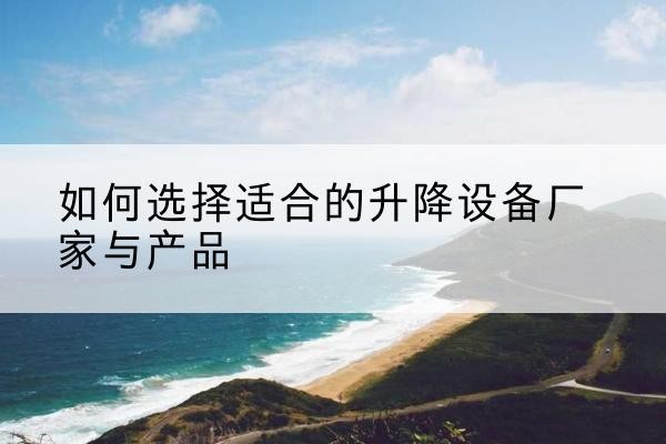 万秀电动升降平台厂家-如何选择适合的升降设备厂家与产品