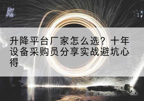 万秀升降平台厂家-怎么选？十年设备采购员分享实战避坑心得