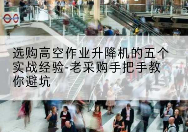 万秀高空作业升降机厂家-选购高空作业升降机的五个实战经验-老采购手把手教你避坑