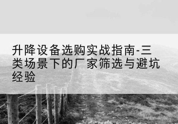 万秀移动式升降机厂家推荐-升降设备选购实战指南-三类场景下的厂家筛选与避坑经验