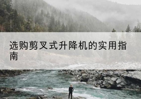 万秀剪叉式升降机怎么选-选购剪叉式升降机的实用指南