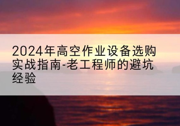 万秀高空作业升降机厂家推荐-2024年高空作业设备选购实战指南-老工程师的避坑经验