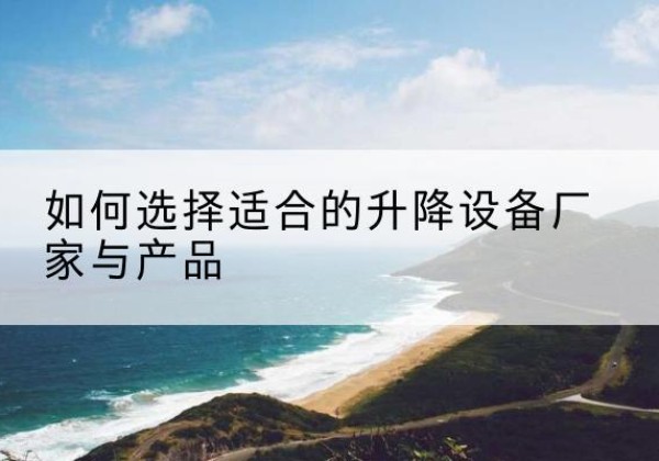 万秀电动升降平台厂家-如何选择适合的升降设备厂家与产品