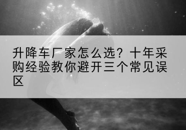 万秀升降车厂家-怎么选？十年采购经验教你避开三个常见误区