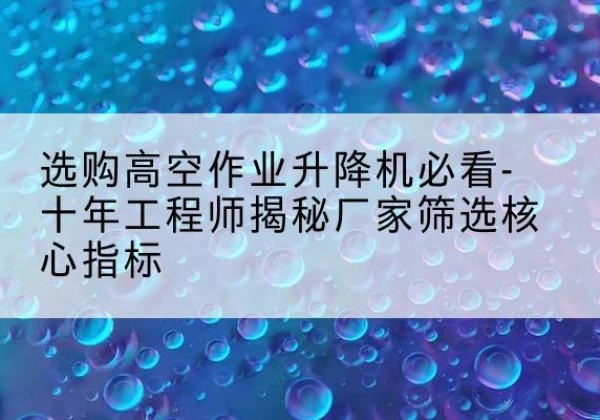 万秀高空作业升降机厂家推荐-选购高空作业升降机必看-十年工程师揭秘厂家筛选核心指标